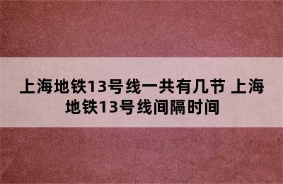 上海地铁13号线一共有几节 上海地铁13号线间隔时间